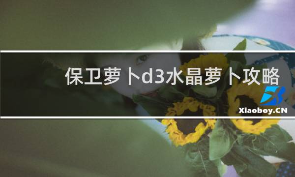保卫萝卜d3水晶萝卜攻略
