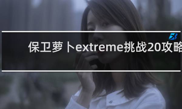 保卫萝卜extreme挑战20攻略