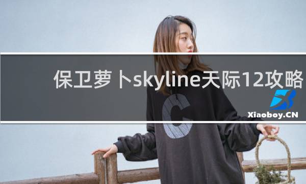 保卫萝卜skyline天际12攻略