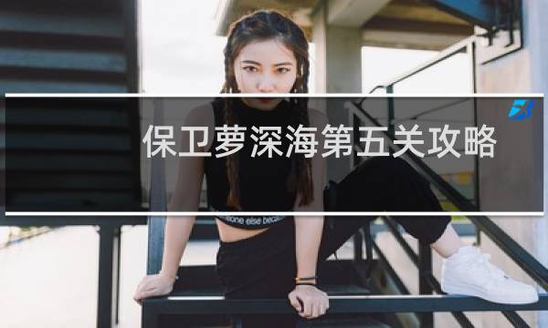 保卫萝深海第五关攻略
