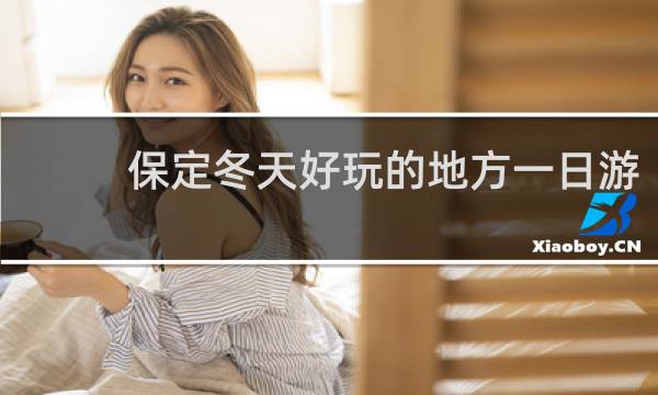 保定冬天好玩的地方一日游