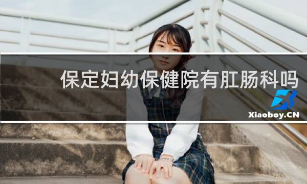 保定妇幼保健院有肛肠科吗