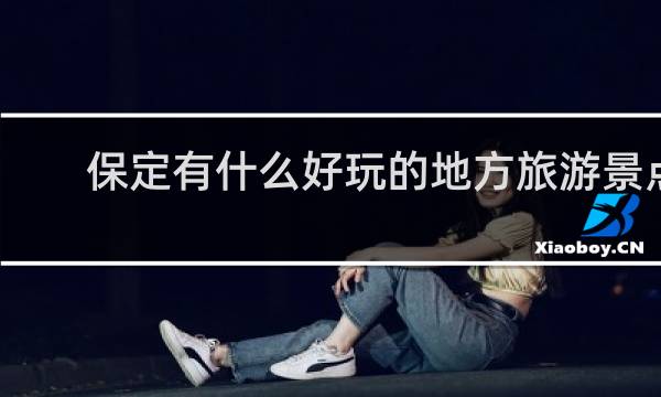 保定有什么好玩的地方旅游景点