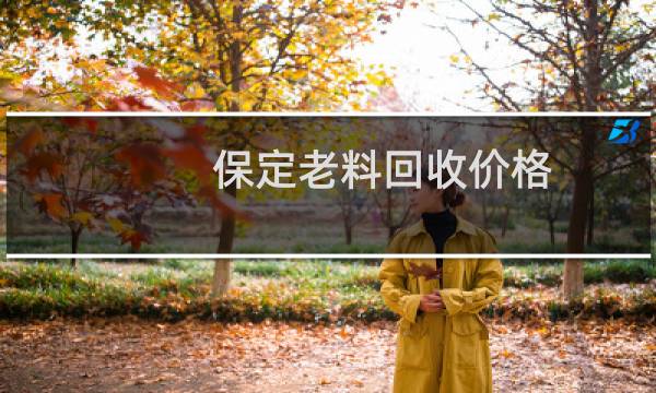 保定老料回收价格