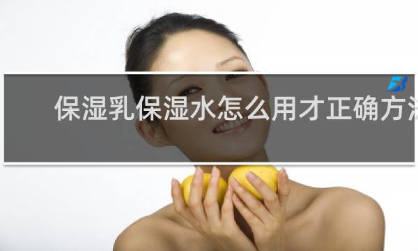 保湿乳保湿水怎么用才正确方法
