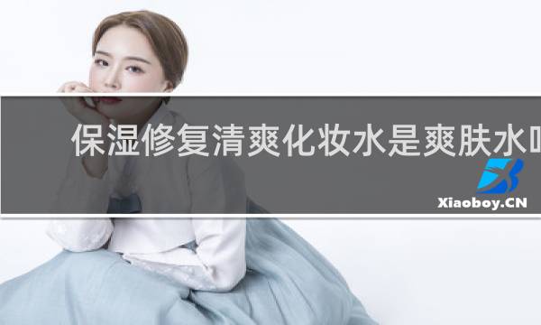 保湿修复清爽化妆水是爽肤水吗