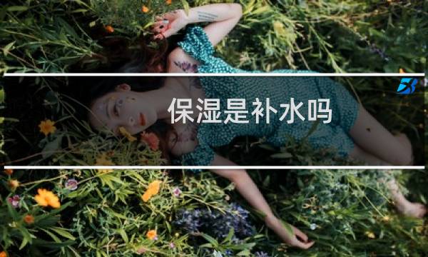 保湿是补水吗