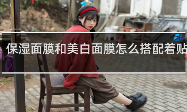 保湿面膜和美白面膜怎么搭配着贴更好