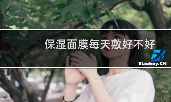保湿面膜每天敷好不好