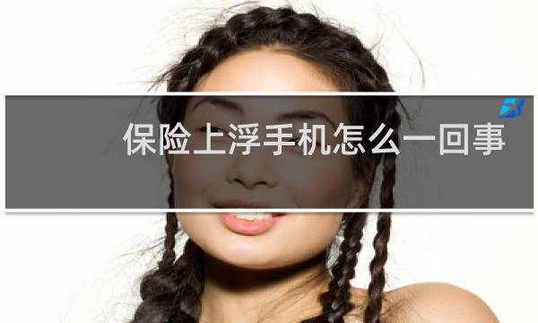 保险上浮手机怎么一回事