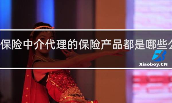 保险中介代理的保险产品都是哪些公司的