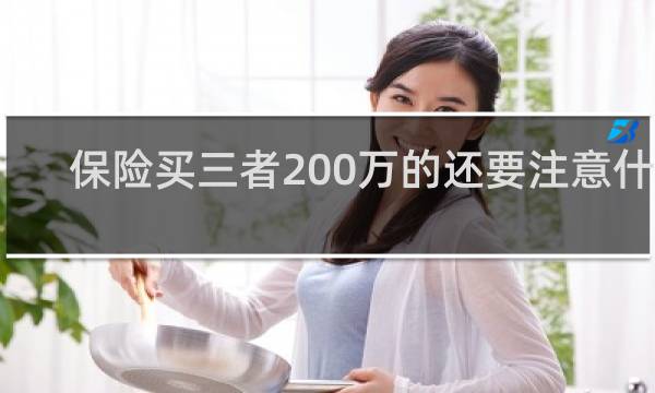 保险买三者200万的还要注意什么