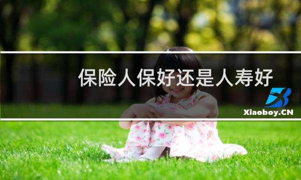 保险人保好还是人寿好