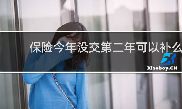 保险今年没交第二年可以补么