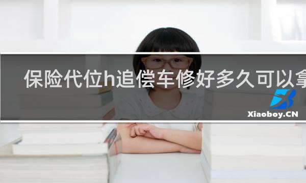 保险代位h追偿车修好多久可以拿车