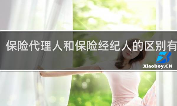 保险代理人和保险经纪人的区别有哪些