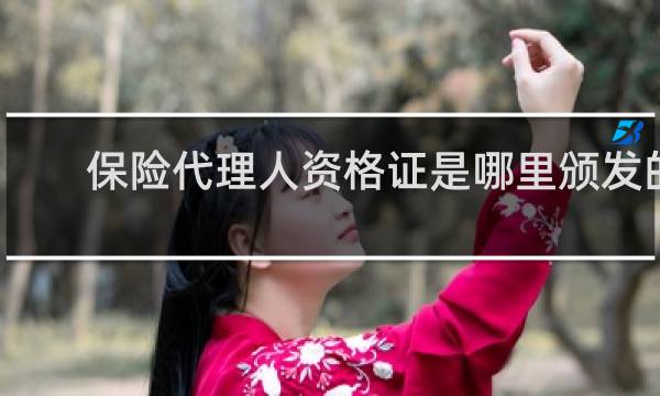 保险代理人资格证是哪里颁发的