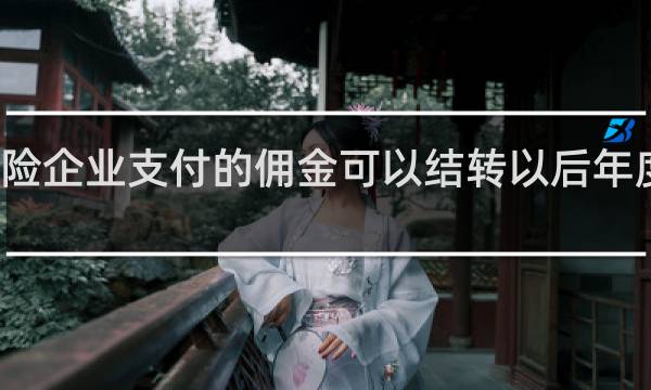 保险企业支付的佣金可以结转以后年度扣除吗