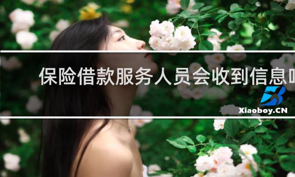 保险借款服务人员会收到信息吗