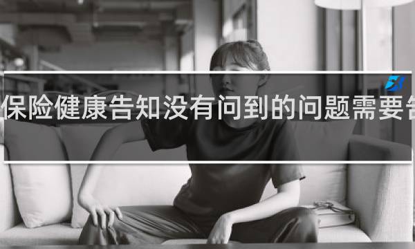保险健康告知没有问到的问题需要告知吗