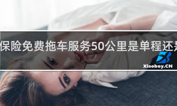 保险免费拖车服务50公里是单程还是双程