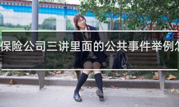 保险公司三讲里面的公共事件举例怎么讲