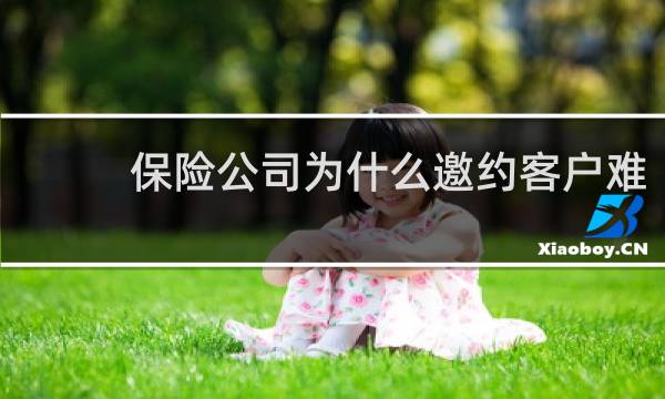 保险公司为什么邀约客户难