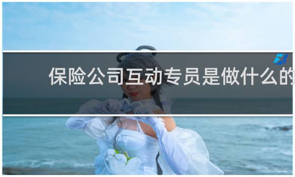 保险公司互动专员是做什么的