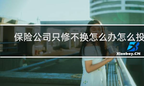 保险公司只修不换怎么办怎么投诉