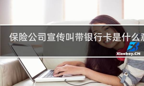 保险公司宣传叫带银行卡是什么意思