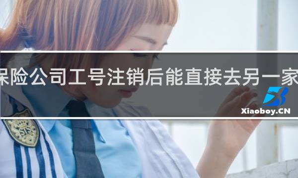保险公司工号注销后能直接去另一家公司吗