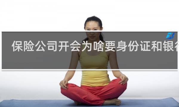 保险公司开会为啥要身份证和银行卡