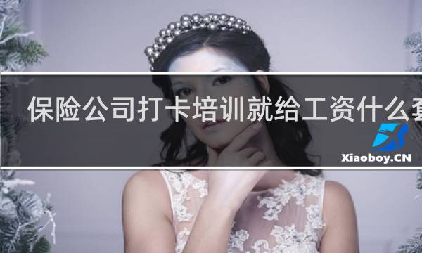 保险公司打卡培训就给工资什么套路