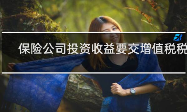 保险公司投资收益要交增值税税吗