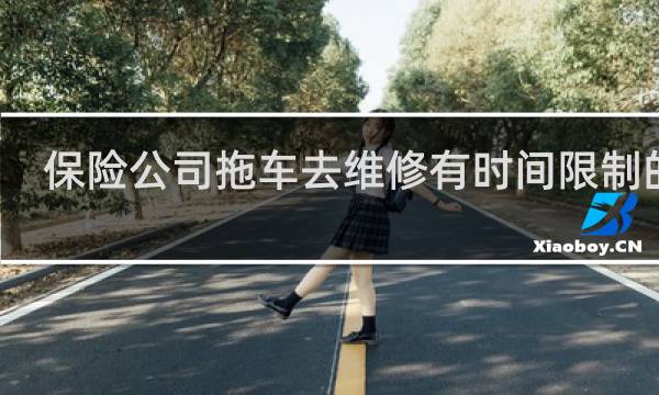 保险公司拖车去维修有时间限制的吗