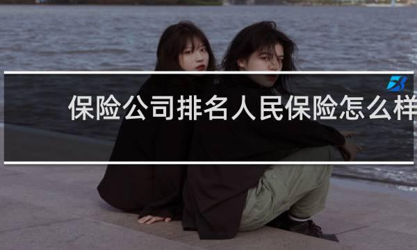 保险公司排名人民保险怎么样