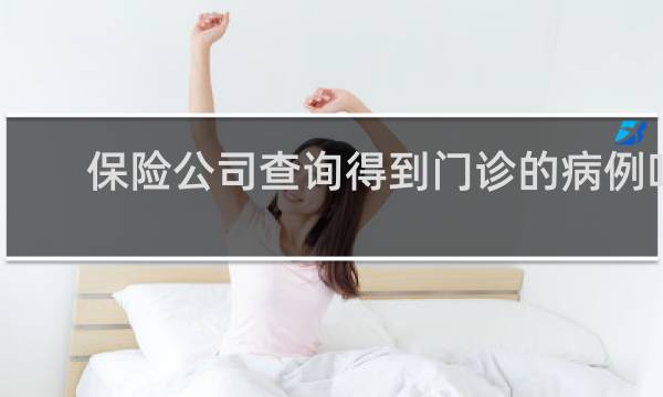 保险公司查询得到门诊的病例吗