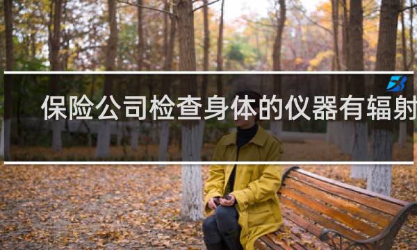 保险公司检查身体的仪器有辐射吗