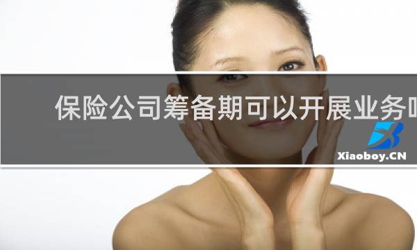保险公司筹备期可以开展业务吗