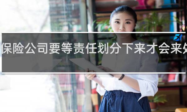 保险公司要等责任划分下来才会来处理吗