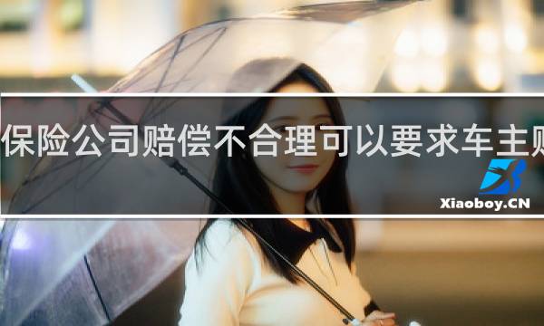 保险公司赔偿不合理可以要求车主赔偿吗