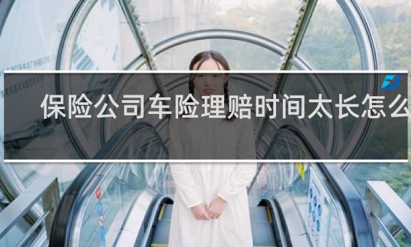 保险公司车险理赔时间太长怎么办