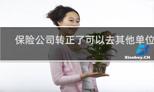 保险公司转正了可以去其他单位吗