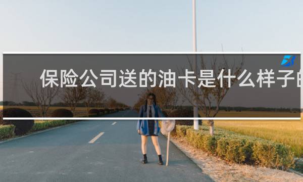 保险公司送的油卡是什么样子的