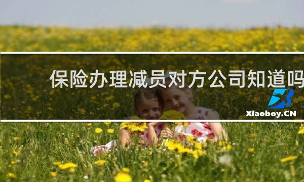 保险办理减员对方公司知道吗