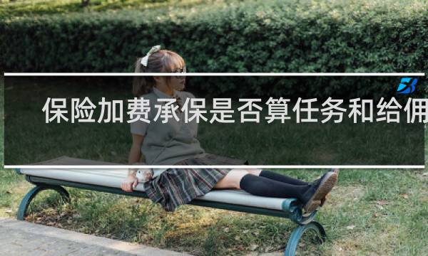 保险加费承保是否算任务和给佣金