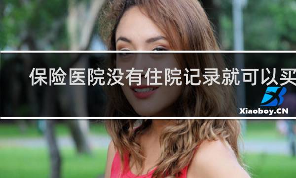 保险医院没有住院记录就可以买吗
