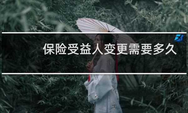 保险受益人变更需要多久