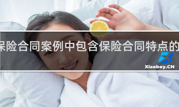 保险合同案例中包含保险合同特点的有哪些