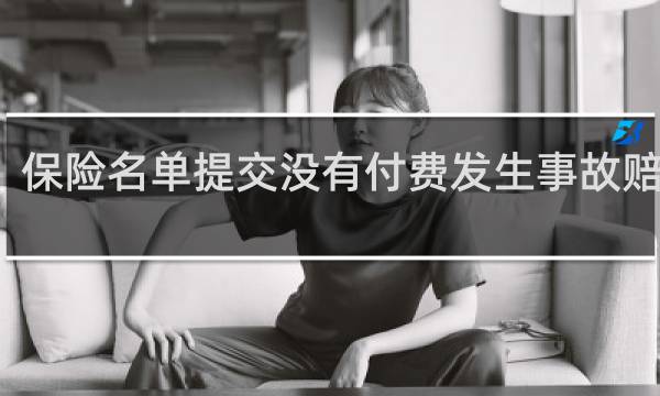 保险名单提交没有付费发生事故赔付吗
